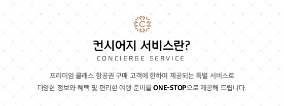 컨시어지 서비스란? 프리미엄 클래스 항공권 구매 고객에 한하여 제공되는 특별 서비스로 다양한 정보와 혜택 및 편리한 여행 준비를 ONE-STOP으로 제공해 드립니다.