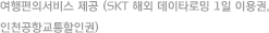 여행편의서비스 제공 (SKT 해외 데이타로밍 1일 이용권, 인천공항교통할인권)