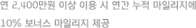 연 2,400만원 이상 이용 시 연간 누적 마일리지에 10% 보너스 마일리지 제공 
