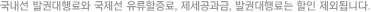 국내선 발권대행료와 국제선 유류할증료, 제세공과금, 발권대행료는 할인 제외됩니다.